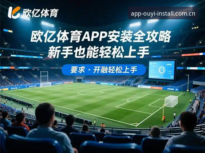 欧亿体育直播app 欧亿体育直播app vs 网页版:移动端观赛体验的深度对比分析